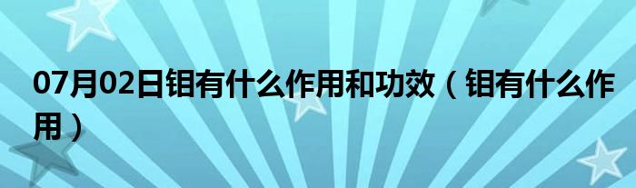 07月02日钼有什么作用和功效（钼有什么作用）