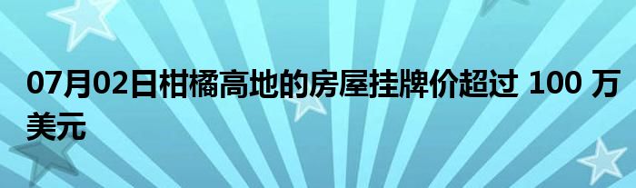 07月02日柑橘高地的房屋挂牌价超过 100 万美元