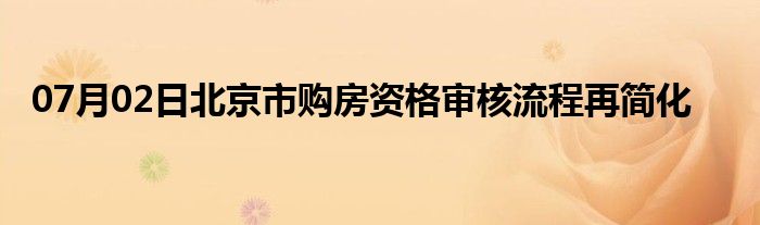 07月02日北京市购房资格审核流程再简化