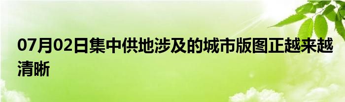 07月02日集中供地涉及的城市版图正越来越清晰