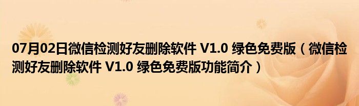 07月02日微信检测好友删除软件 V1.0 绿色免费版（微信检测好友删除软件 V1.0 绿色免费版功能简介）