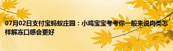 07月02日支付宝蚂蚁庄园：小鸡宝宝考考你一般来说肉类怎样解冻口感会更好