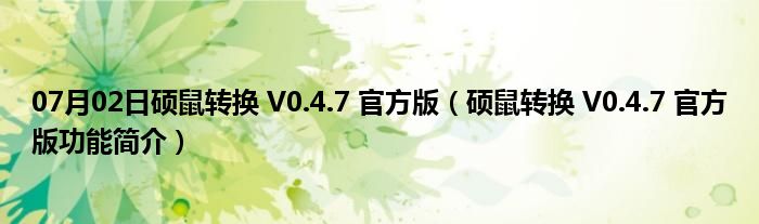 07月02日硕鼠转换 V0.4.7 官方版（硕鼠转换 V0.4.7 官方版功能简介）