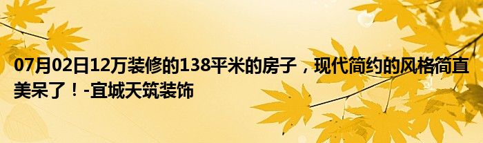 07月02日12万装修的138平米的房子，现代简约的风格简直美呆了！-宜城天筑装饰