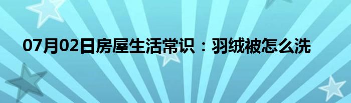 07月02日房屋生活常识：羽绒被怎么洗