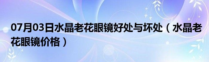 07月03日水晶老花眼镜好处与坏处（水晶老花眼镜价格）