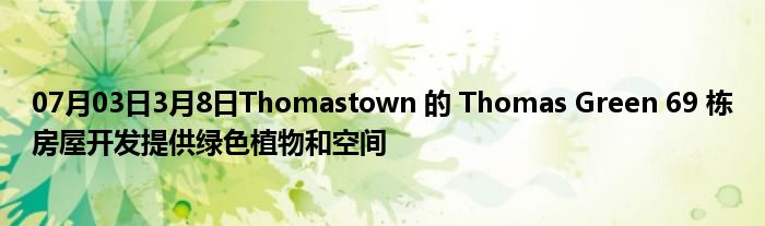 07月03日3月8日Thomastown 的 Thomas Green 69 栋房屋开发提供绿色植物和空间