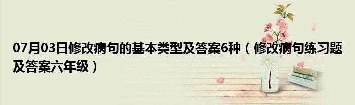 07月03日修改病句的基本类型及答案6种（修改病句练习题及答案六年级）