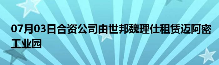 07月03日合资公司由世邦魏理仕租赁迈阿密工业园