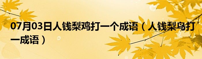 07月03日人钱梨鸡打一个成语（人钱梨鸟打一成语）