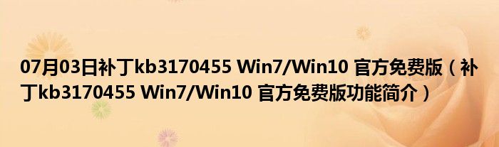 07月03日补丁kb3170455 Win7/Win10 官方免费版（补丁kb3170455 Win7/Win10 官方免费版功能简介）