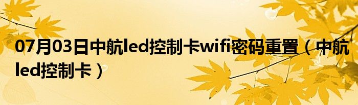 07月03日中航led控制卡wifi密码重置（中航led控制卡）