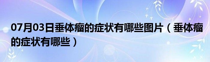 07月03日垂体瘤的症状有哪些图片（垂体瘤的症状有哪些）