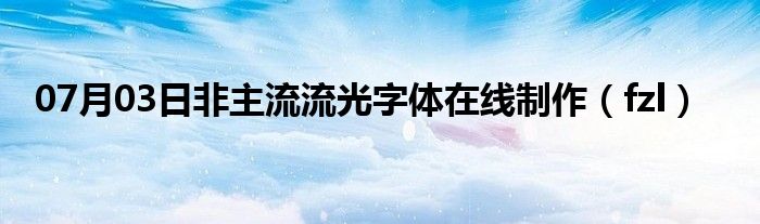 07月03日非主流流光字体在线制作（fzl）