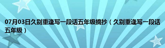 07月03日久别重逢写一段话五年级摘抄（久别重逢写一段话五年级）