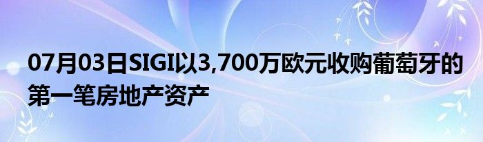 07月03日SIGI以3,700万欧元收购葡萄牙的第一笔房地产资产