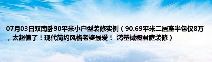 07月03日双南卧90平米小户型装修实例（90.69平米二居室半包仅8万，太超值了！现代简约风格老婆最爱！-鸿基橄榄君庭装修）