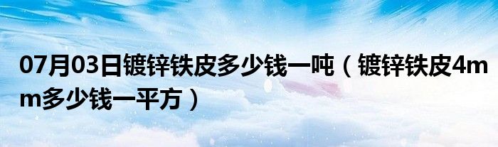 07月03日镀锌铁皮多少钱一吨（镀锌铁皮4mm多少钱一平方）