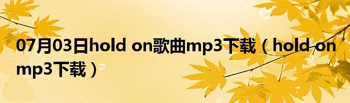 07月03日hold on歌曲mp3下载（hold on mp3下载）