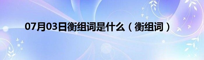 07月03日衡组词是什么（衡组词）