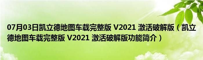 07月03日凯立德地图车载完整版 V2021 激活破解版（凯立德地图车载完整版 V2021 激活破解版功能简介）