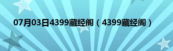 07月03日4399藏经阁（4399藏经阁）