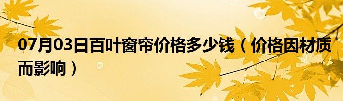 07月03日百叶窗帘价格多少钱（价格因材质而影响）