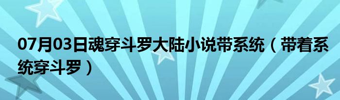 07月03日魂穿斗罗大陆小说带系统（带着系统穿斗罗）