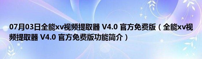 07月03日全能xv视频提取器 V4.0 官方免费版（全能xv视频提取器 V4.0 官方免费版功能简介）