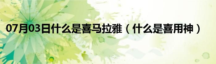 07月03日什么是喜马拉雅（什么是喜用神）