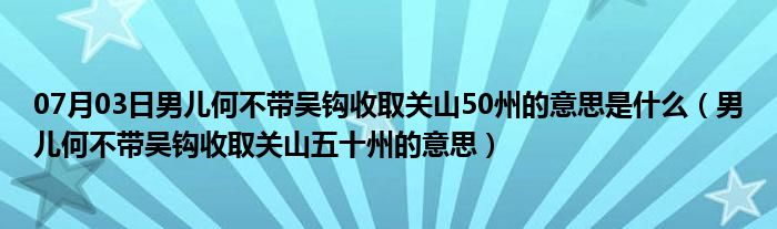 07月03日男儿何不带吴钩收取关山50州的意思是什么（男儿何不带吴钩收取关山五十州的意思）