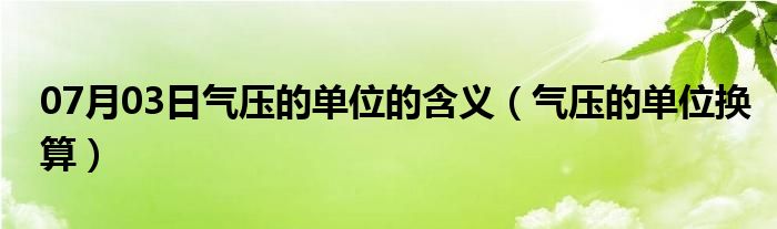 07月03日气压的单位的含义（气压的单位换算）