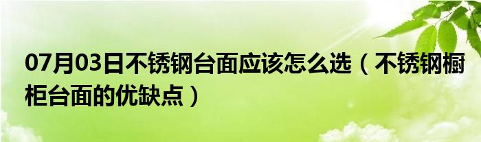 07月03日不锈钢台面应该怎么选（不锈钢橱柜台面的优缺点）