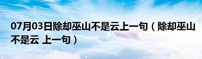 07月03日除却巫山不是云上一句（除却巫山不是云 上一句）