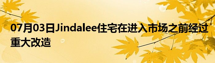 07月03日Jindalee住宅在进入市场之前经过重大改造