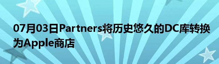 07月03日Partners将历史悠久的DC库转换为Apple商店