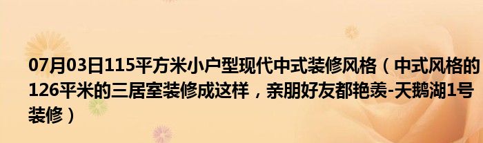 07月03日115平方米小户型现代中式装修风格（中式风格的126平米的三居室装修成这样，亲朋好友都艳羡-天鹅湖1号装修）