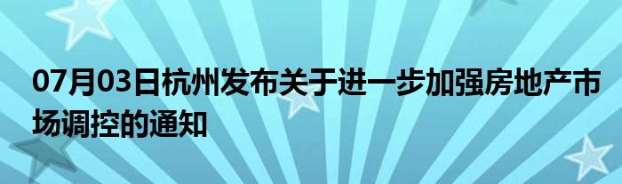 07月03日杭州发布关于进一步加强房地产市场调控的通知