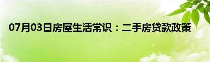 07月03日房屋生活常识：二手房贷款政策