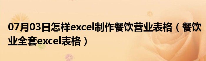 07月03日怎样excel制作餐饮营业表格（餐饮业全套excel表格）