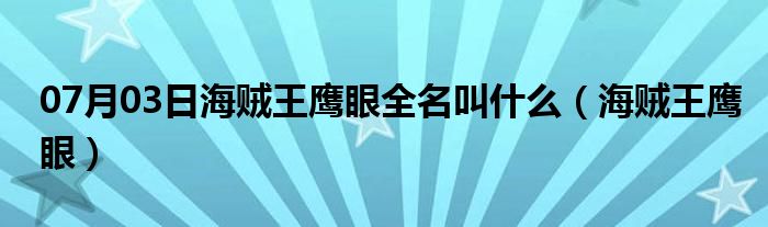 07月03日海贼王鹰眼全名叫什么（海贼王鹰眼）