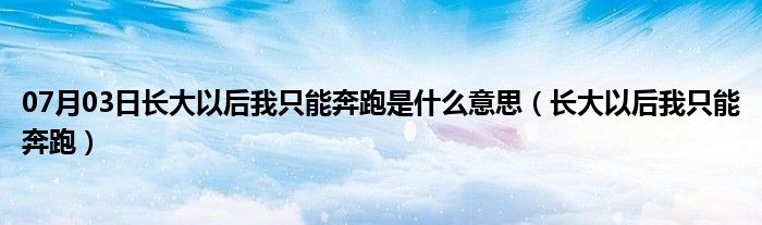 07月03日长大以后我只能奔跑是什么意思（长大以后我只能奔跑）