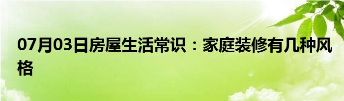 07月03日房屋生活常识：家庭装修有几种风格