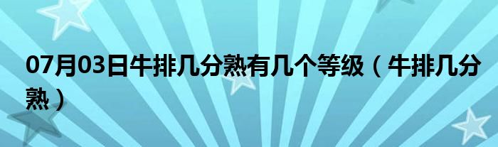 07月03日牛排几分熟有几个等级（牛排几分熟）