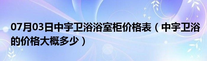 07月03日中宇卫浴浴室柜价格表（中宇卫浴的价格大概多少）