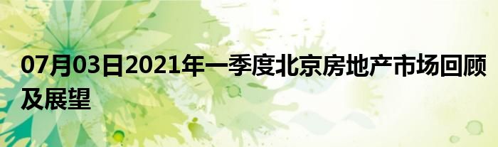 07月03日2021年一季度北京房地产市场回顾及展望