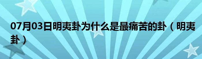 07月03日明夷卦为什么是最痛苦的卦（明夷卦）