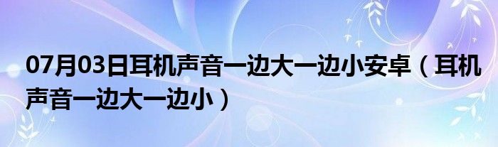 07月03日耳机声音一边大一边小安卓（耳机声音一边大一边小）