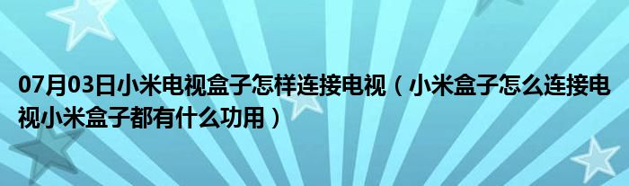 07月03日小米电视盒子怎样连接电视（小米盒子怎么连接电视小米盒子都有什么功用）