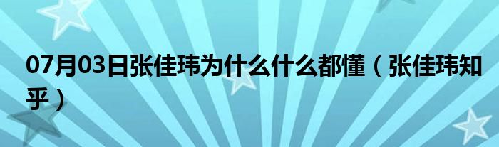 07月03日张佳玮为什么什么都懂（张佳玮知乎）